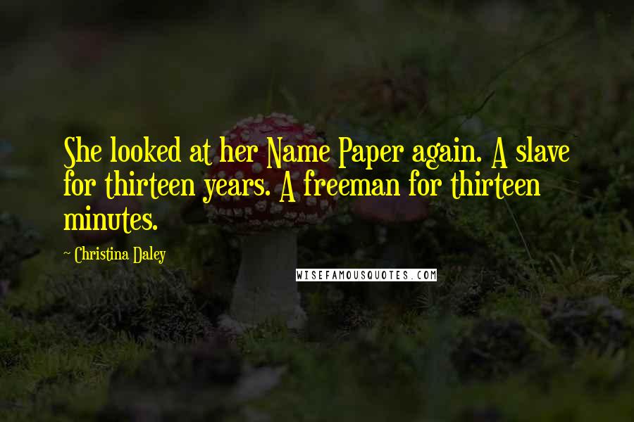 Christina Daley Quotes: She looked at her Name Paper again. A slave for thirteen years. A freeman for thirteen minutes.