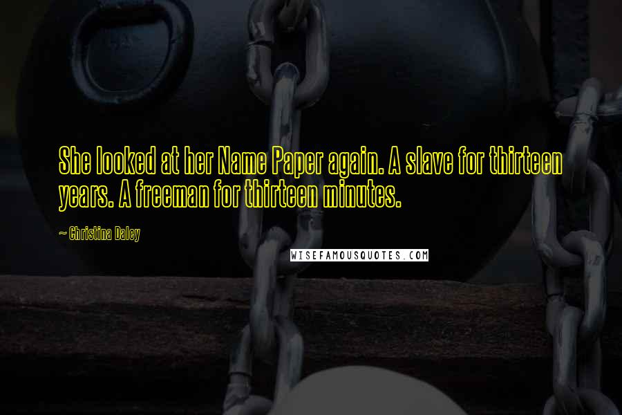 Christina Daley Quotes: She looked at her Name Paper again. A slave for thirteen years. A freeman for thirteen minutes.