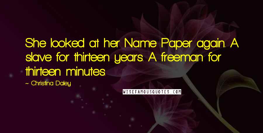 Christina Daley Quotes: She looked at her Name Paper again. A slave for thirteen years. A freeman for thirteen minutes.