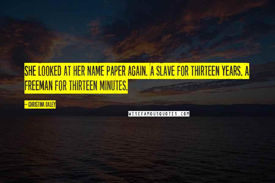 Christina Daley Quotes: She looked at her Name Paper again. A slave for thirteen years. A freeman for thirteen minutes.