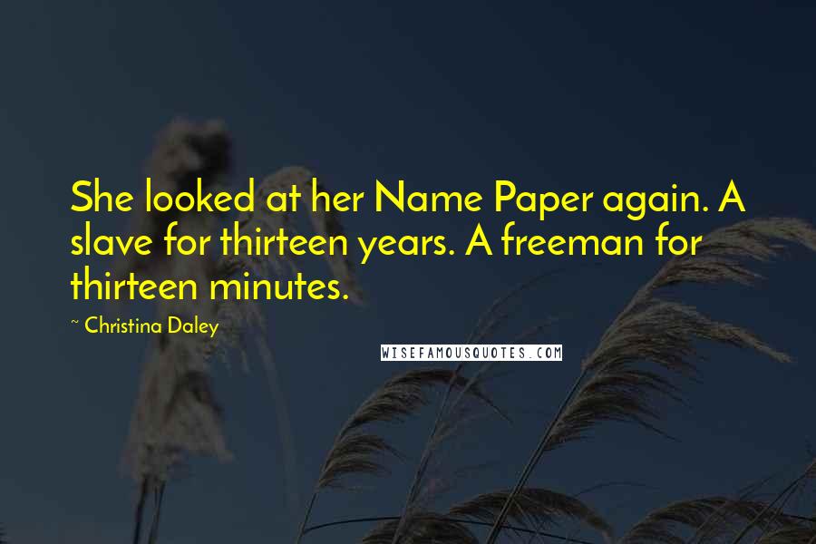 Christina Daley Quotes: She looked at her Name Paper again. A slave for thirteen years. A freeman for thirteen minutes.