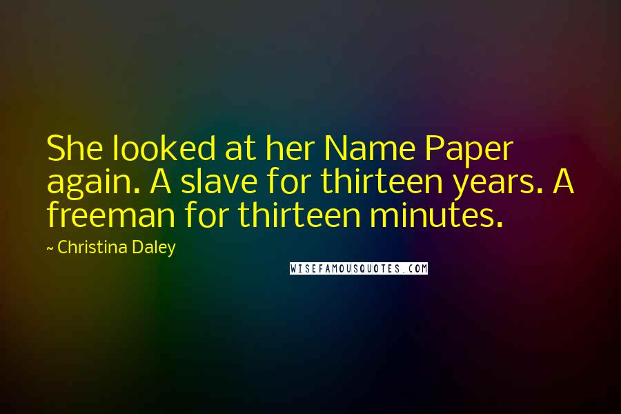 Christina Daley Quotes: She looked at her Name Paper again. A slave for thirteen years. A freeman for thirteen minutes.