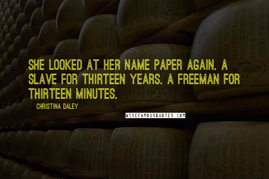 Christina Daley Quotes: She looked at her Name Paper again. A slave for thirteen years. A freeman for thirteen minutes.