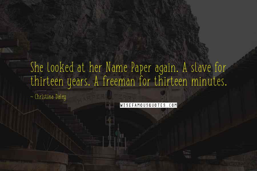 Christina Daley Quotes: She looked at her Name Paper again. A slave for thirteen years. A freeman for thirteen minutes.