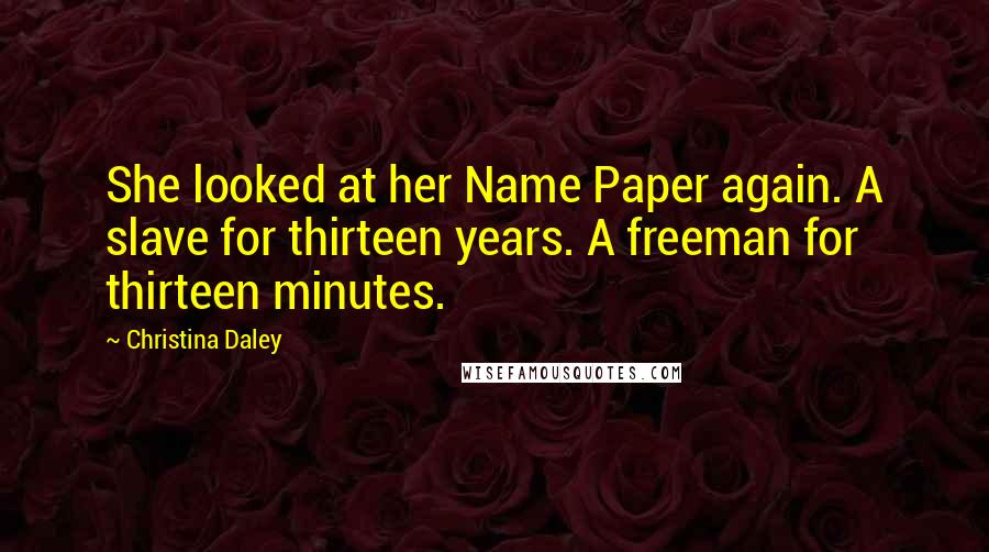 Christina Daley Quotes: She looked at her Name Paper again. A slave for thirteen years. A freeman for thirteen minutes.