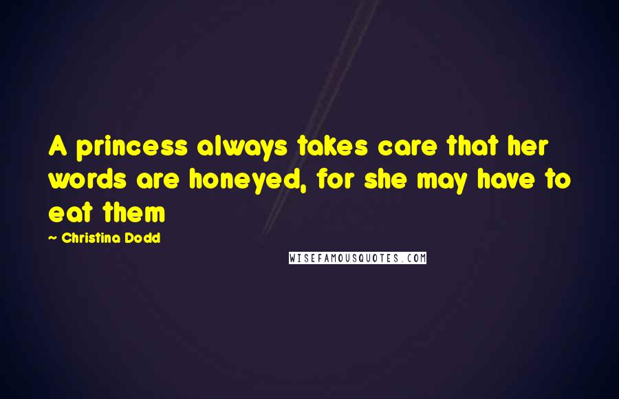 Christina Dodd Quotes: A princess always takes care that her words are honeyed, for she may have to eat them