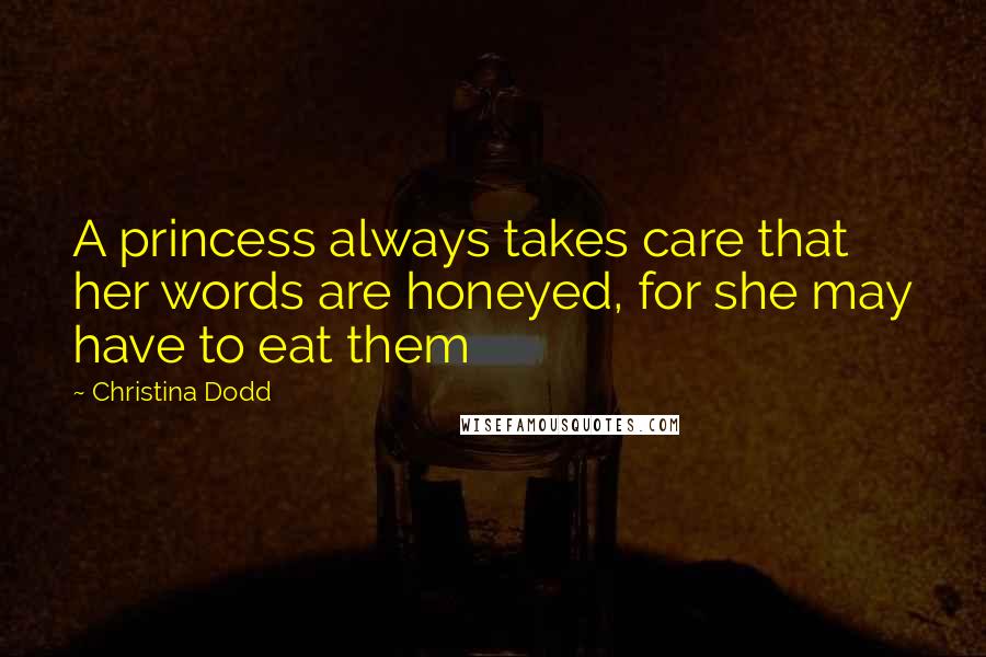 Christina Dodd Quotes: A princess always takes care that her words are honeyed, for she may have to eat them