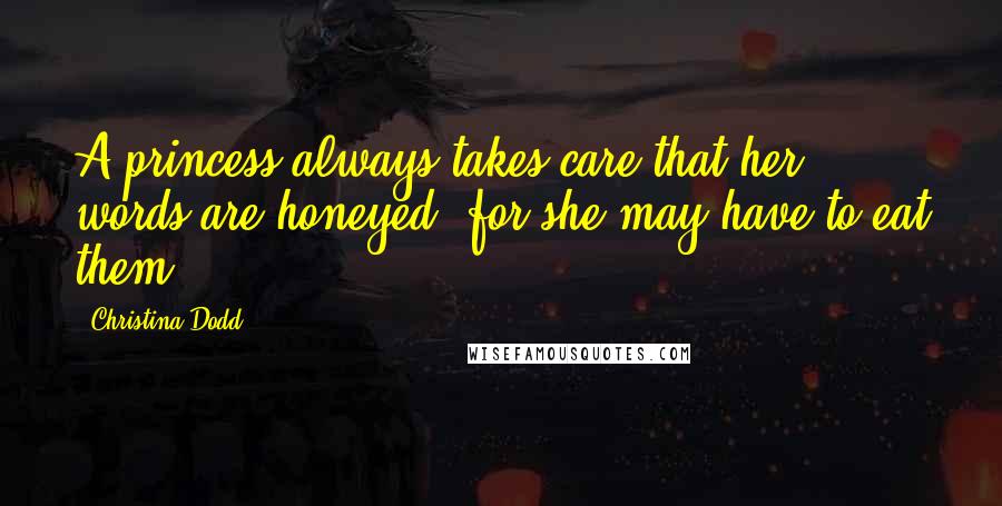 Christina Dodd Quotes: A princess always takes care that her words are honeyed, for she may have to eat them