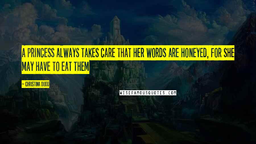 Christina Dodd Quotes: A princess always takes care that her words are honeyed, for she may have to eat them