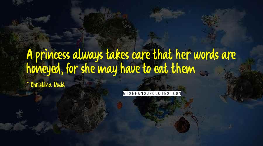 Christina Dodd Quotes: A princess always takes care that her words are honeyed, for she may have to eat them