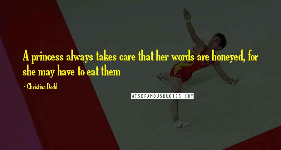 Christina Dodd Quotes: A princess always takes care that her words are honeyed, for she may have to eat them