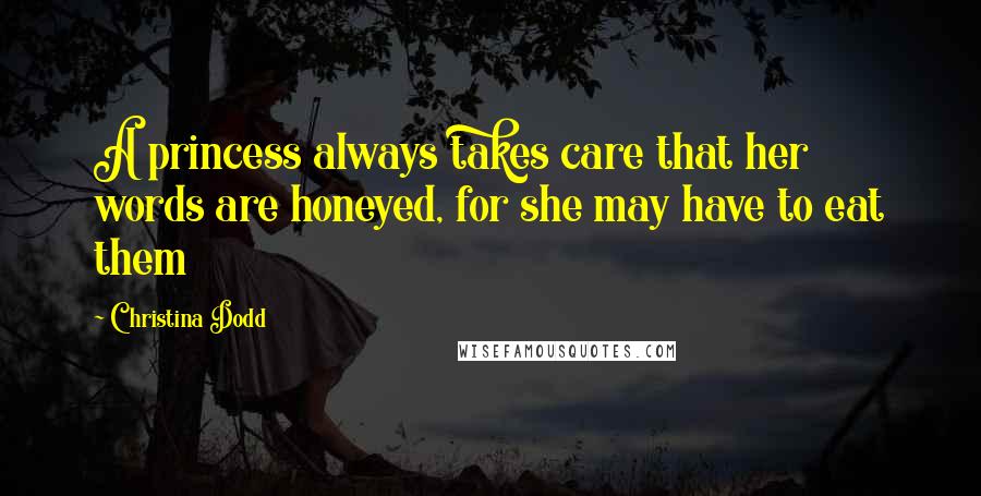 Christina Dodd Quotes: A princess always takes care that her words are honeyed, for she may have to eat them