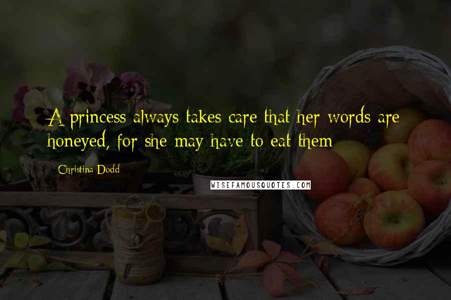 Christina Dodd Quotes: A princess always takes care that her words are honeyed, for she may have to eat them