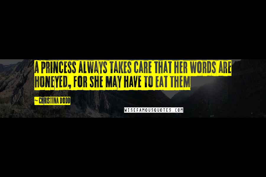 Christina Dodd Quotes: A princess always takes care that her words are honeyed, for she may have to eat them