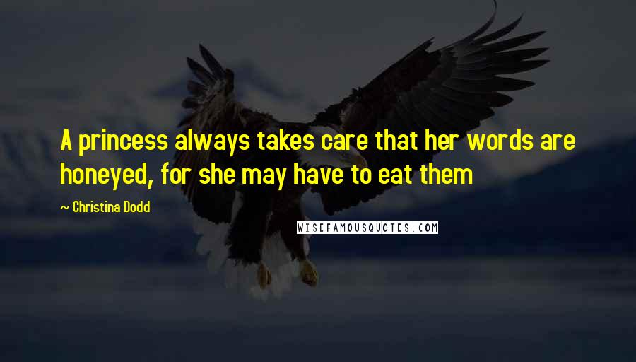 Christina Dodd Quotes: A princess always takes care that her words are honeyed, for she may have to eat them