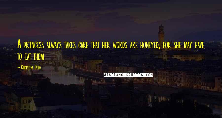 Christina Dodd Quotes: A princess always takes care that her words are honeyed, for she may have to eat them