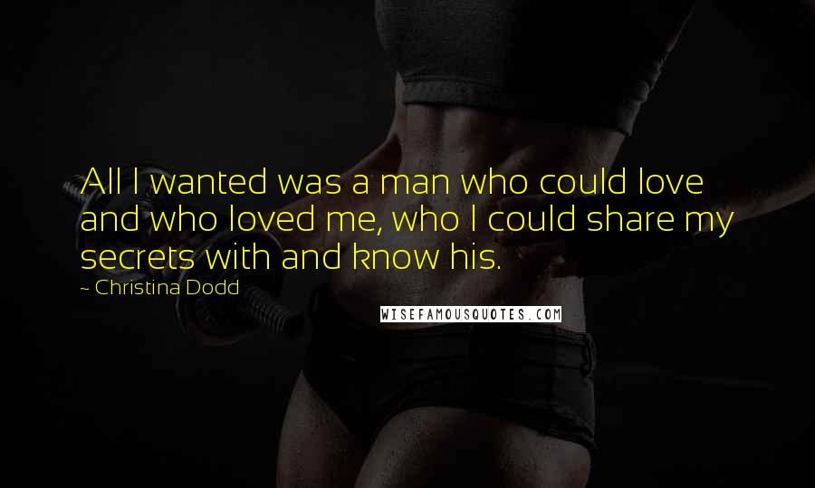 Christina Dodd Quotes: All I wanted was a man who could love and who loved me, who I could share my secrets with and know his.