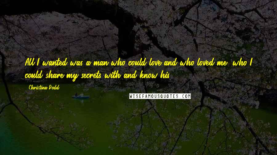 Christina Dodd Quotes: All I wanted was a man who could love and who loved me, who I could share my secrets with and know his.