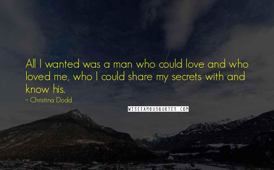 Christina Dodd Quotes: All I wanted was a man who could love and who loved me, who I could share my secrets with and know his.