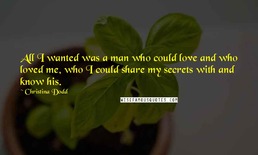 Christina Dodd Quotes: All I wanted was a man who could love and who loved me, who I could share my secrets with and know his.