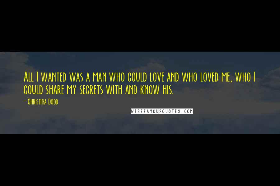 Christina Dodd Quotes: All I wanted was a man who could love and who loved me, who I could share my secrets with and know his.