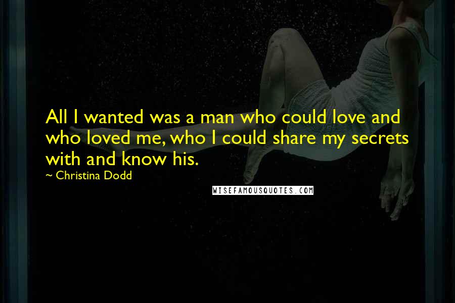 Christina Dodd Quotes: All I wanted was a man who could love and who loved me, who I could share my secrets with and know his.