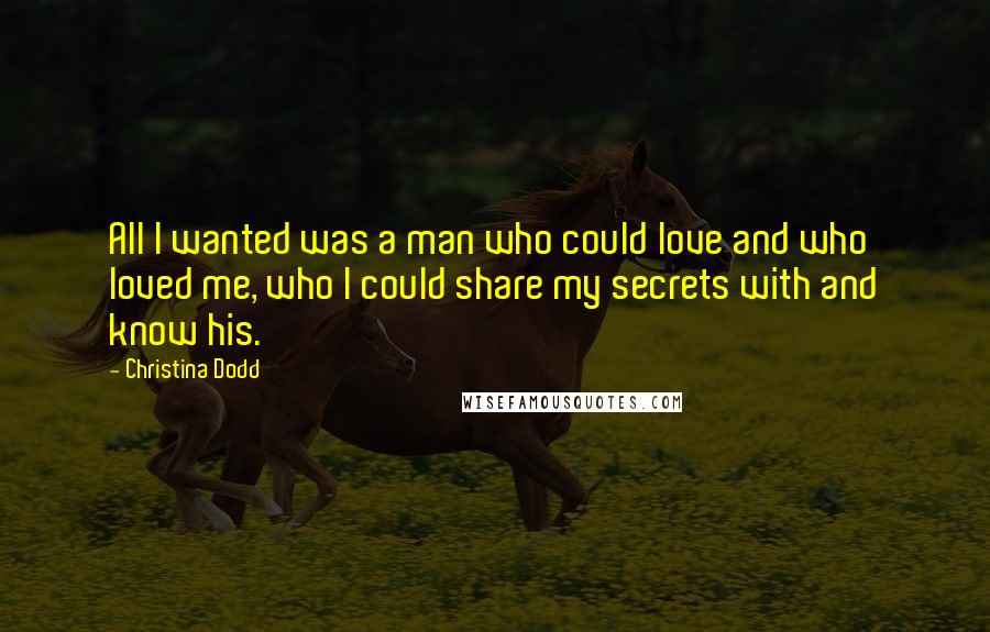 Christina Dodd Quotes: All I wanted was a man who could love and who loved me, who I could share my secrets with and know his.