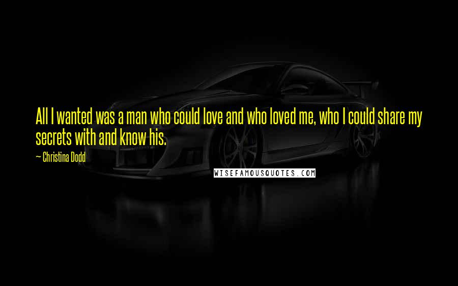 Christina Dodd Quotes: All I wanted was a man who could love and who loved me, who I could share my secrets with and know his.