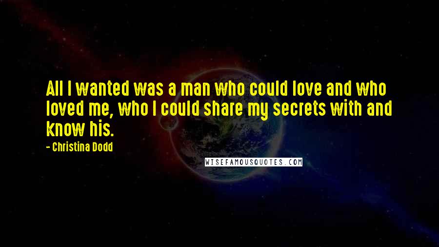 Christina Dodd Quotes: All I wanted was a man who could love and who loved me, who I could share my secrets with and know his.