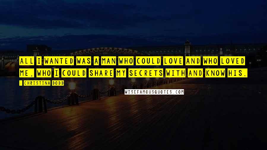 Christina Dodd Quotes: All I wanted was a man who could love and who loved me, who I could share my secrets with and know his.