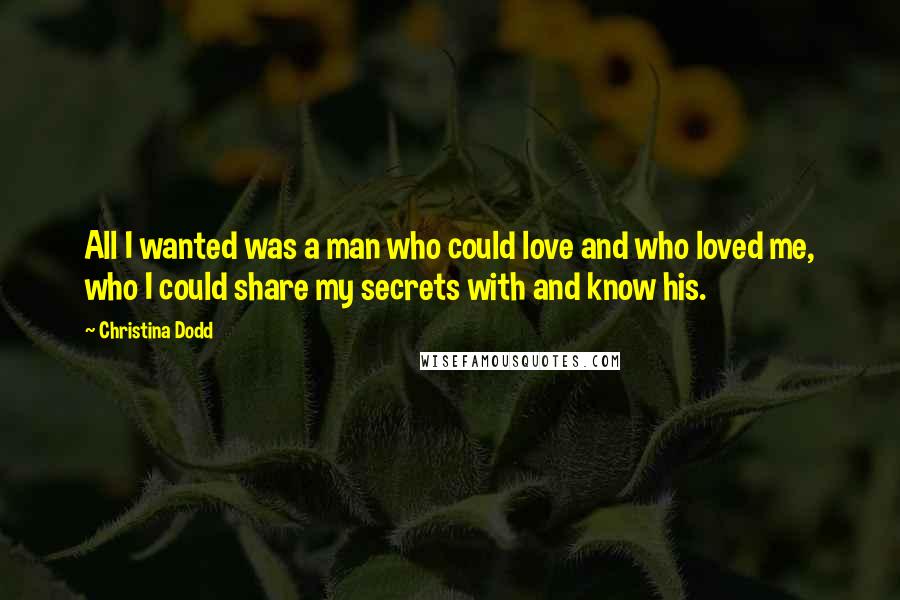 Christina Dodd Quotes: All I wanted was a man who could love and who loved me, who I could share my secrets with and know his.