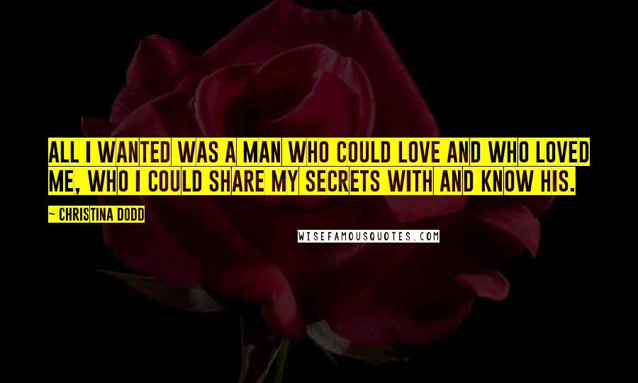 Christina Dodd Quotes: All I wanted was a man who could love and who loved me, who I could share my secrets with and know his.