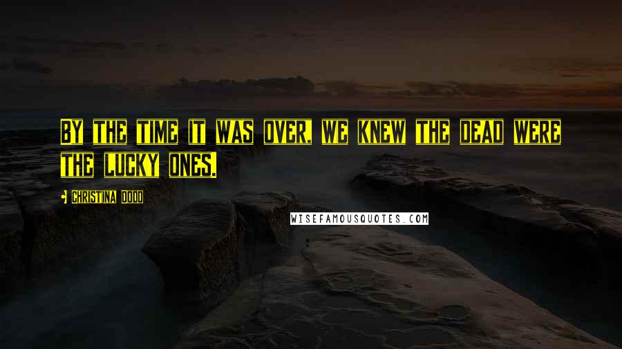 Christina Dodd Quotes: By the time it was over, we knew the dead were the lucky ones.