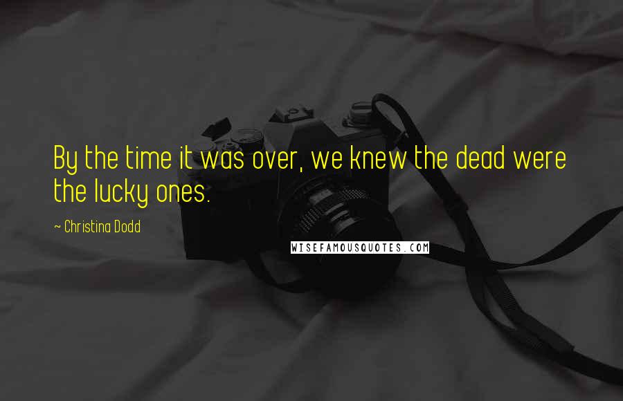 Christina Dodd Quotes: By the time it was over, we knew the dead were the lucky ones.