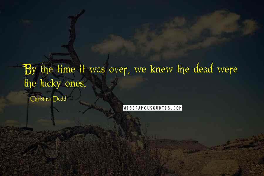 Christina Dodd Quotes: By the time it was over, we knew the dead were the lucky ones.