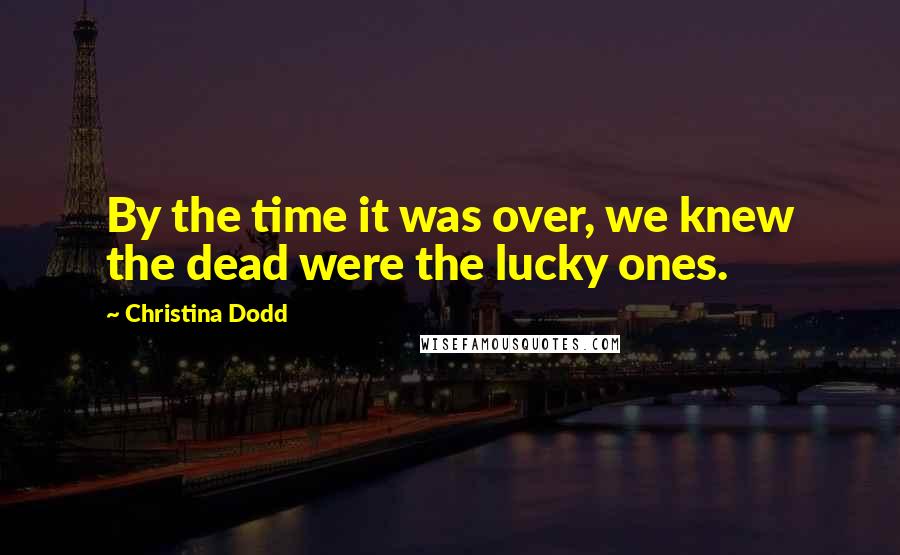 Christina Dodd Quotes: By the time it was over, we knew the dead were the lucky ones.