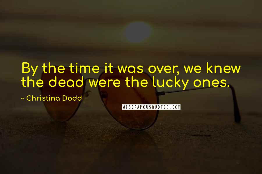 Christina Dodd Quotes: By the time it was over, we knew the dead were the lucky ones.