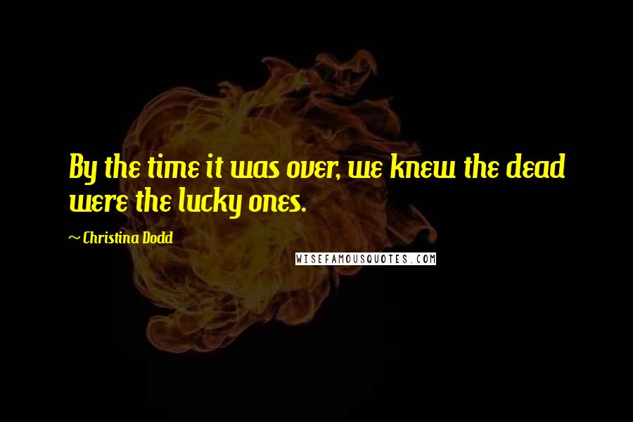 Christina Dodd Quotes: By the time it was over, we knew the dead were the lucky ones.