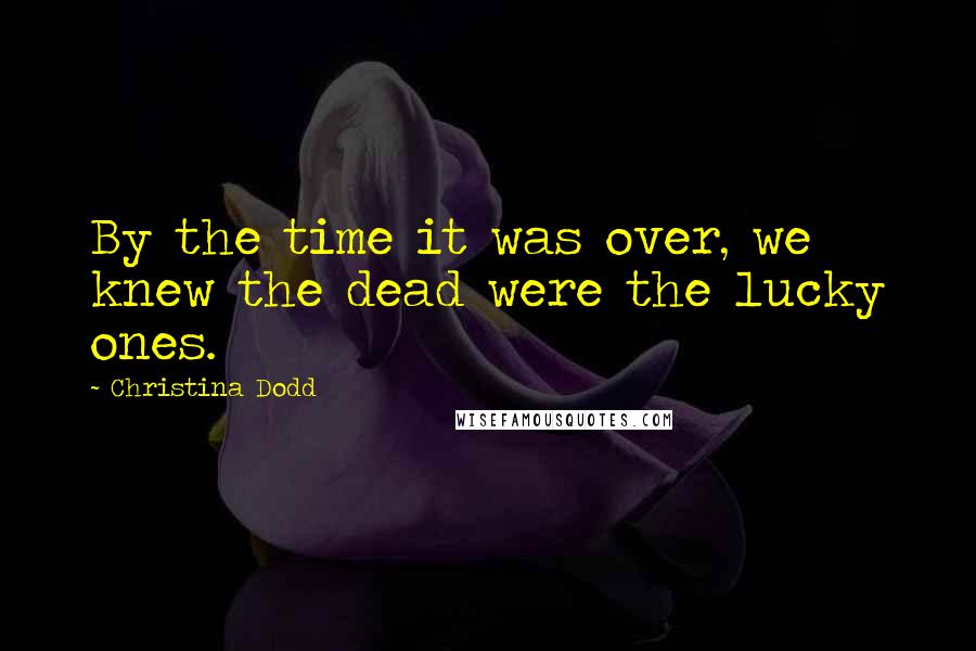 Christina Dodd Quotes: By the time it was over, we knew the dead were the lucky ones.