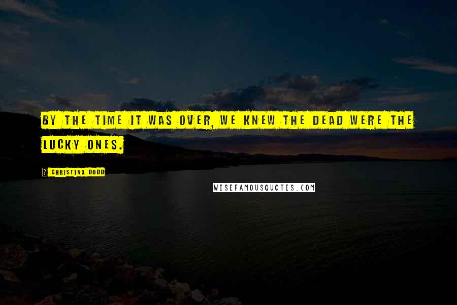 Christina Dodd Quotes: By the time it was over, we knew the dead were the lucky ones.