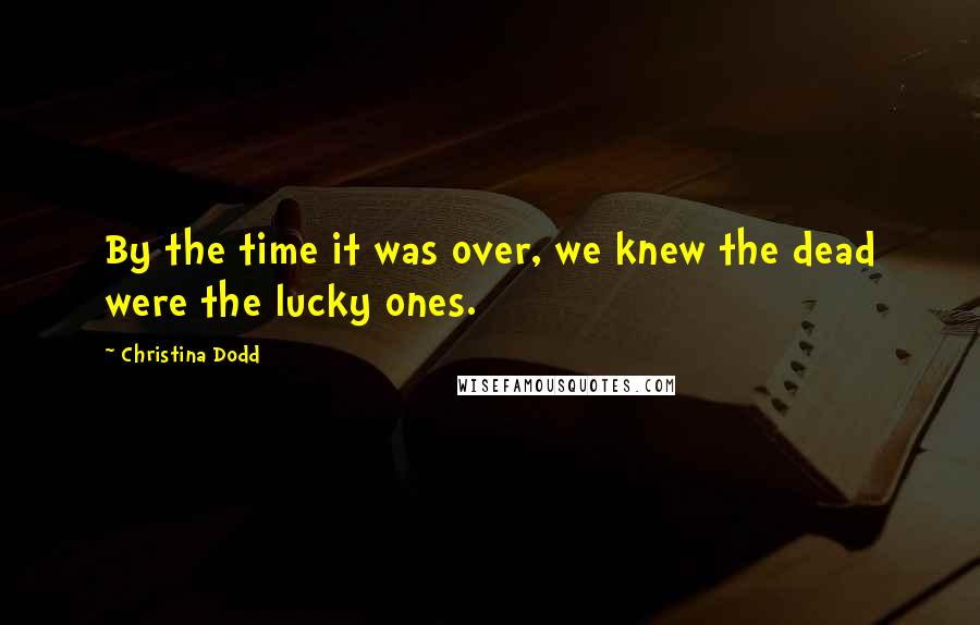 Christina Dodd Quotes: By the time it was over, we knew the dead were the lucky ones.