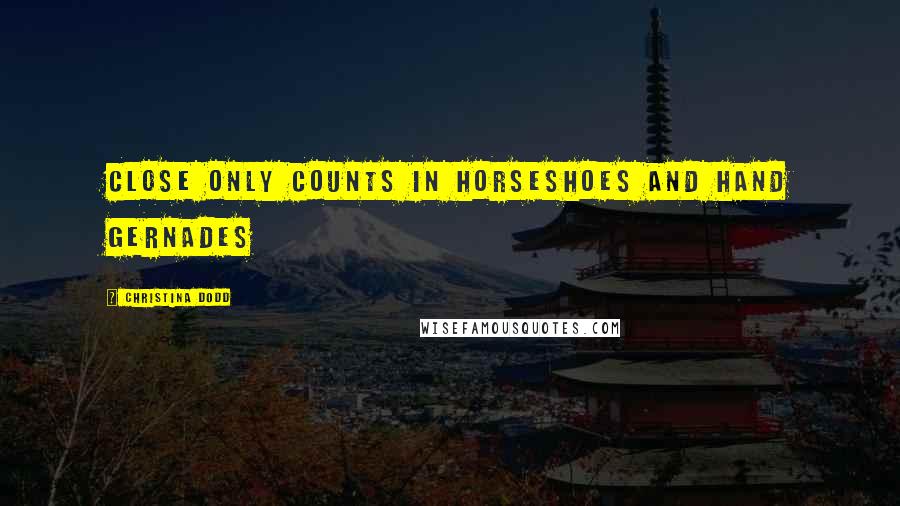 Christina Dodd Quotes: Close only counts in horseshoes and hand gernades