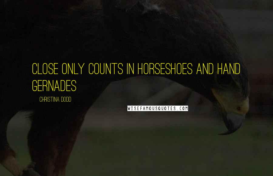 Christina Dodd Quotes: Close only counts in horseshoes and hand gernades