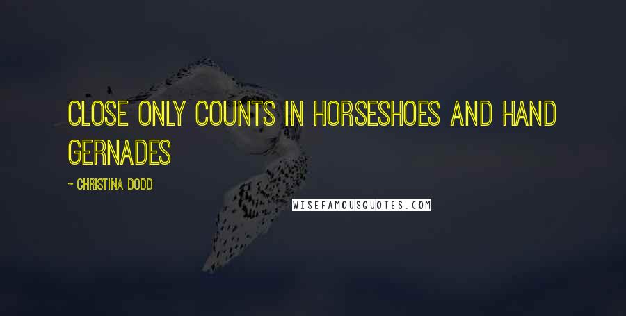 Christina Dodd Quotes: Close only counts in horseshoes and hand gernades