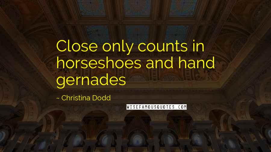 Christina Dodd Quotes: Close only counts in horseshoes and hand gernades