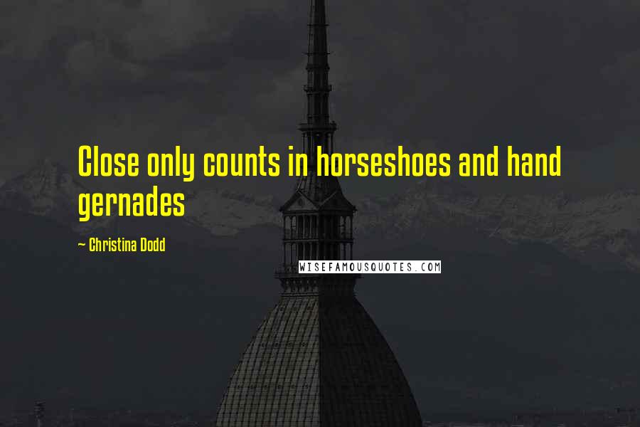 Christina Dodd Quotes: Close only counts in horseshoes and hand gernades