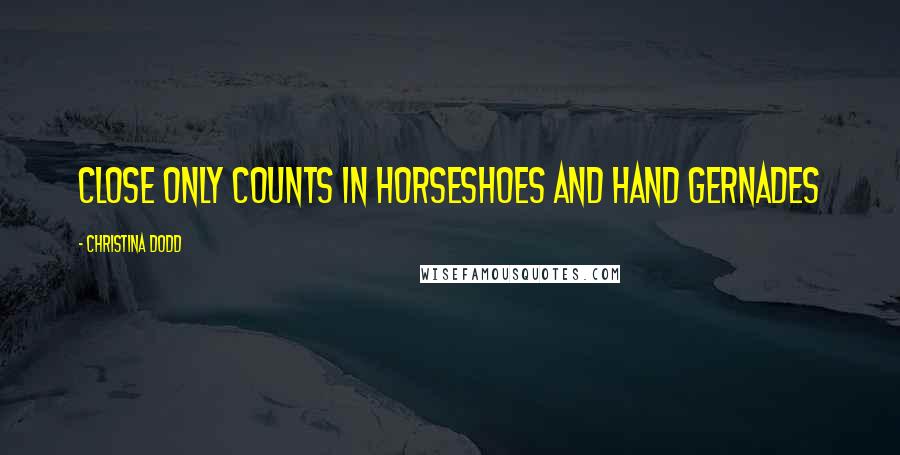 Christina Dodd Quotes: Close only counts in horseshoes and hand gernades