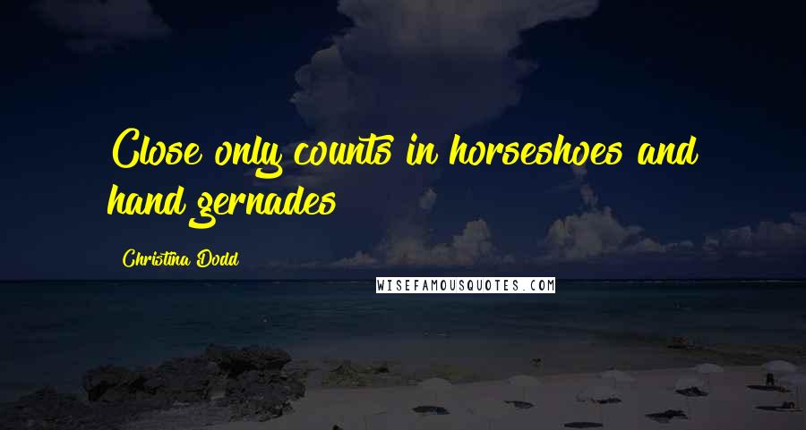 Christina Dodd Quotes: Close only counts in horseshoes and hand gernades