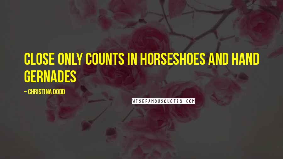 Christina Dodd Quotes: Close only counts in horseshoes and hand gernades