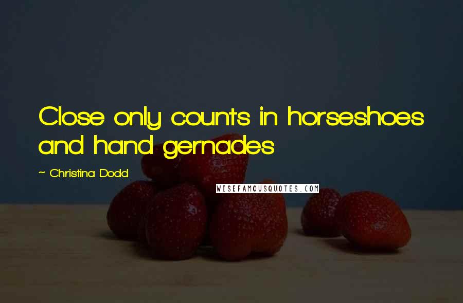 Christina Dodd Quotes: Close only counts in horseshoes and hand gernades